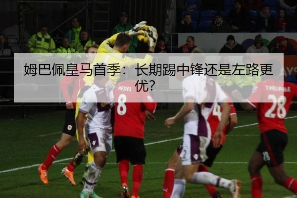姆巴佩皇马首季：长期踢中锋还是左路更优？