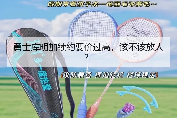 勇士库明加续约要价过高，该不该放人？